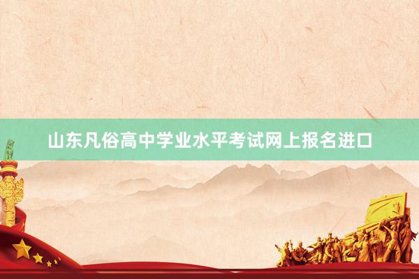 山东凡俗高中学业水平考试网上报名进口
