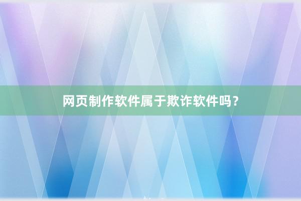 网页制作软件属于欺诈软件吗？