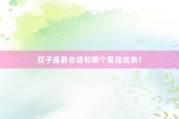双子座最合适和哪个星座成亲？